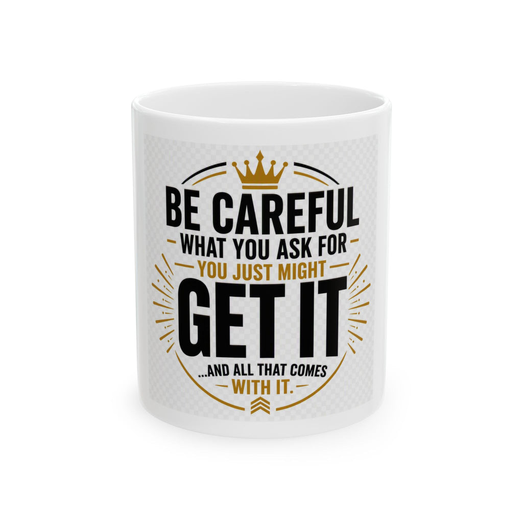 Motivational Ceramic Mug – “Be Careful What You Ask For, You Just Might Get It”